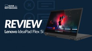 Lenovo IdeaPad Flex 5i (81WS0002BR) é bom? Veja a análise do notebook 2 em 1